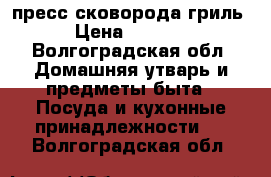 пресс сковорода гриль › Цена ­ 1 000 - Волгоградская обл. Домашняя утварь и предметы быта » Посуда и кухонные принадлежности   . Волгоградская обл.